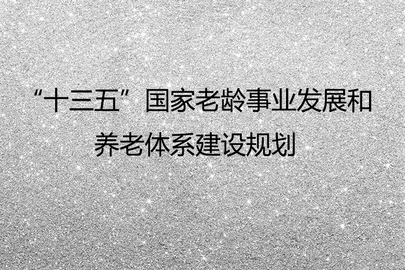 国务院关于印发“十三五”国家老龄事业发展和 养老体系建设规